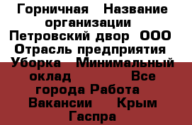 Горничная › Название организации ­ Петровский двор, ООО › Отрасль предприятия ­ Уборка › Минимальный оклад ­ 15 000 - Все города Работа » Вакансии   . Крым,Гаспра